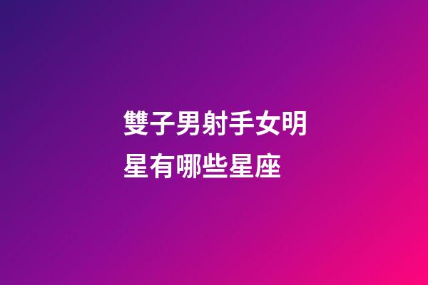 雙子男射手女明星有哪些星座-第1張-星座運(yùn)勢(shì)-玄機(jī)派