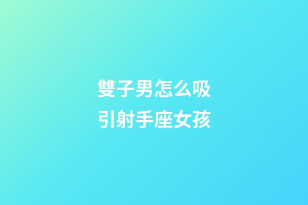 雙子男怎么吸引射手座女孩-第1張-星座運勢-玄機派
