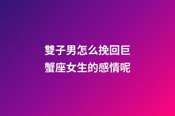 雙子男怎么挽回巨蟹座女生的感情呢-第1張-星座運勢-玄機派