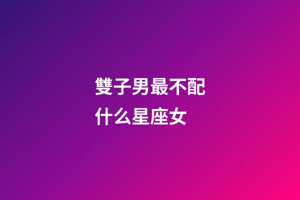 雙子男最不配什么星座女-第1張-星座運勢-玄機派
