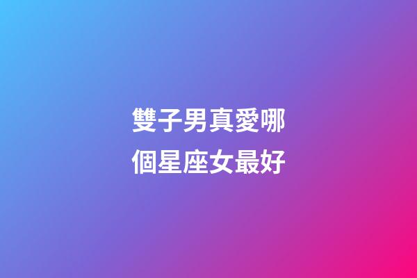 雙子男真愛哪個星座女最好-第1張-星座運勢-玄機派