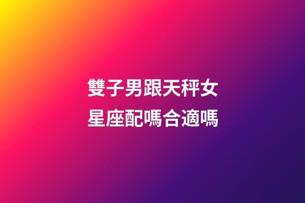雙子男跟天秤女星座配嗎合適嗎-第1張-星座運勢-玄機派