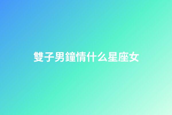 雙子男鐘情什么星座女-第1張-星座運勢-玄機派
