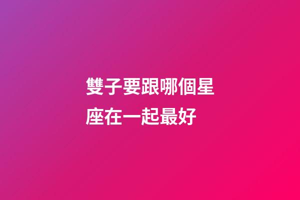 雙子要跟哪個星座在一起最好-第1張-星座運勢-玄機派