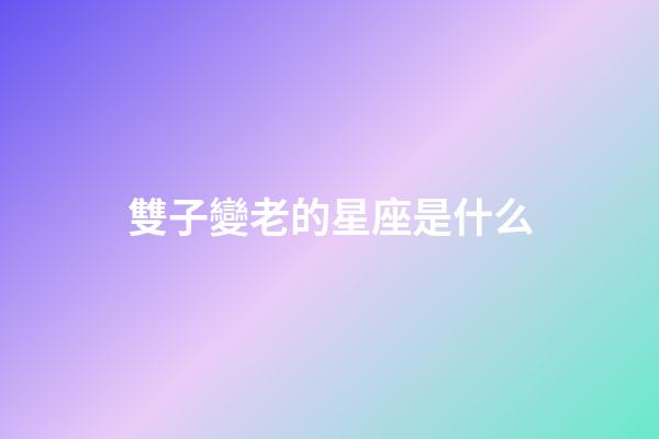雙子變老的星座是什么