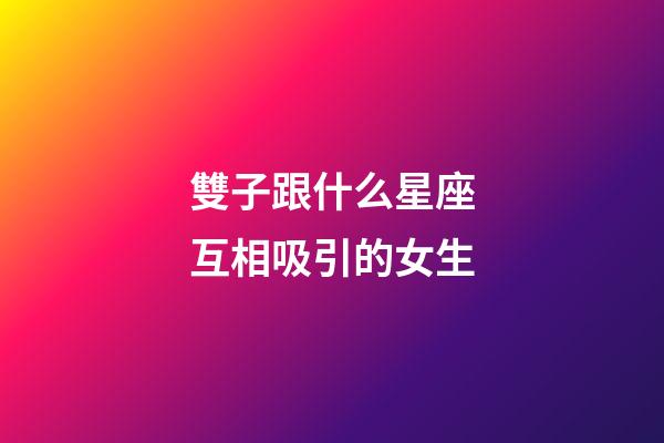 雙子跟什么星座互相吸引的女生-第1張-星座運勢-玄機派