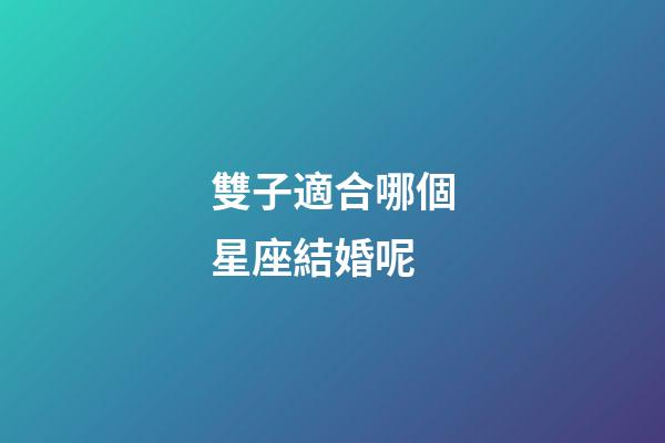 雙子適合哪個星座結婚呢-第1張-星座運勢-玄機派