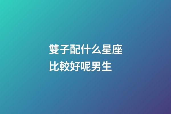 雙子配什么星座比較好呢男生-第1張-星座運勢-玄機派