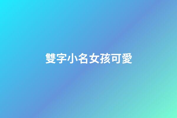 雙字小名女孩可愛(好聽的雙字小名)-第1張-女孩起名-玄機派