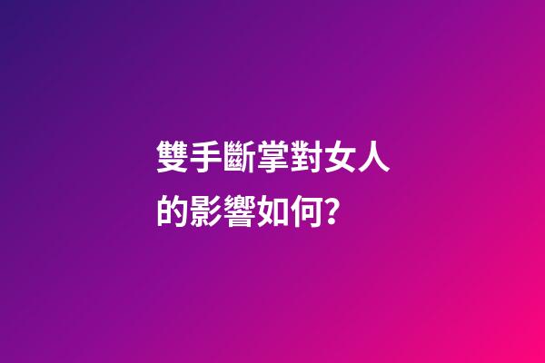 雙手斷掌對女人的影響如何？
