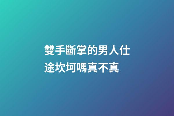 雙手斷掌的男人仕途坎坷嗎真不真