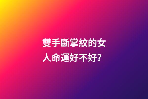 雙手斷掌紋的女人命運好不好？