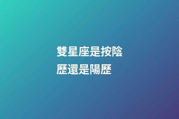 雙星座是按陰歷還是陽歷-第1張-星座運勢-玄機派