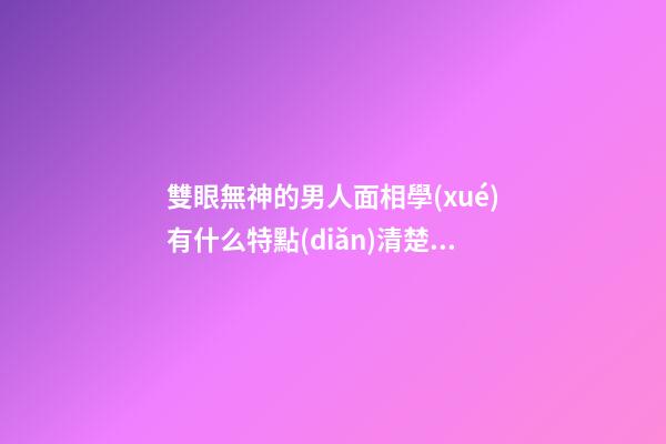 雙眼無神的男人面相學(xué)有什么特點(diǎn)清楚嗎