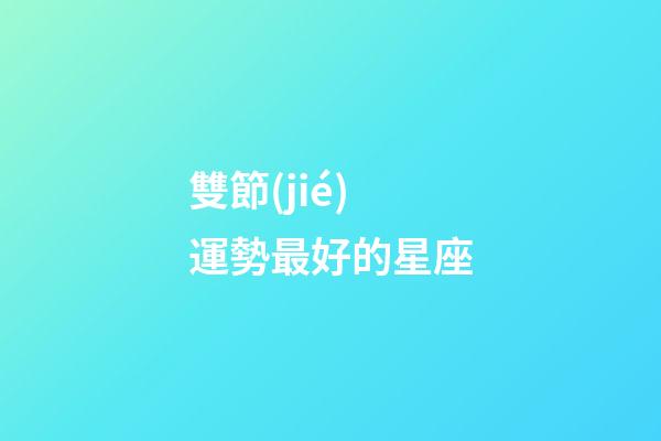 雙節(jié)運勢最好的星座-第1張-星座運勢-玄機派