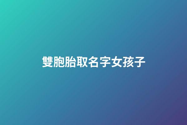 雙胞胎取名字女孩子(雙胞胎起名字大全2023女孩)-第1張-女孩起名-玄機派
