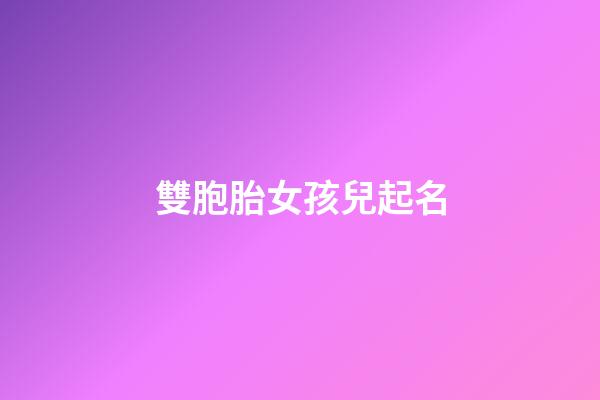 雙胞胎女孩兒起名(雙胞胎女寶寶取名字)-第1張-女孩起名-玄機派