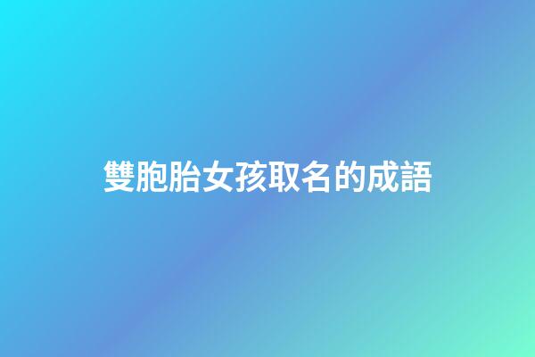 雙胞胎女孩取名的成語(雙胞胎女名字四字詞語)-第1張-女孩起名-玄機派