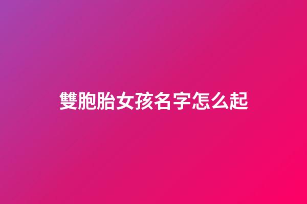 雙胞胎女孩名字怎么起(雙胞胎女孩名字簡單大方洋氣)-第1張-女孩起名-玄機派