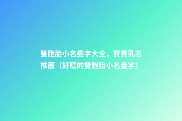 雙胞胎小名疊字大全，寶寶乳名推薦（好聽的雙胞胎小名疊字）