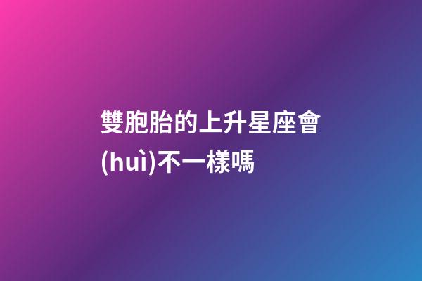 雙胞胎的上升星座會(huì)不一樣嗎-第1張-星座運(yùn)勢(shì)-玄機(jī)派