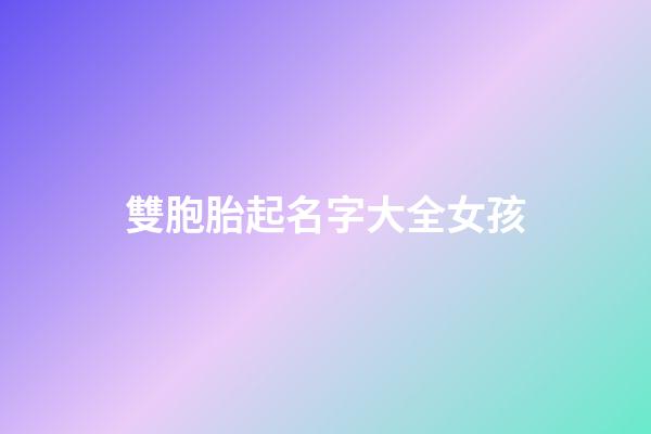 雙胞胎起名字大全女孩(雙胞胎起名字大全女孩子)-第1張-女孩起名-玄機(jī)派
