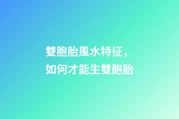 雙胞胎風水特征，如何才能生雙胞胎