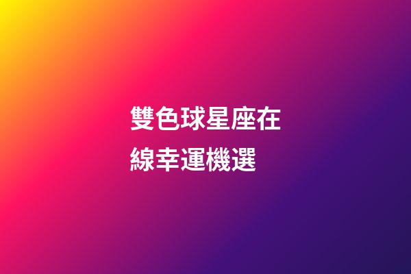 雙色球星座在線幸運機選-第1張-星座運勢-玄機派