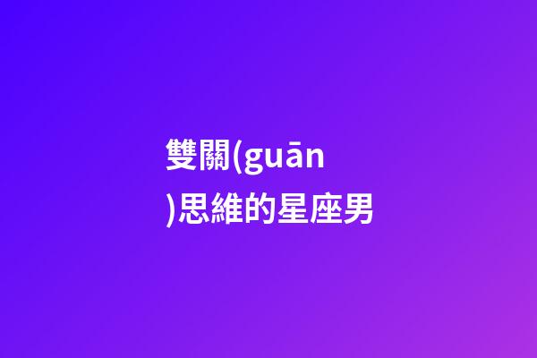 雙關(guān)思維的星座男-第1張-星座運(yùn)勢(shì)-玄機(jī)派