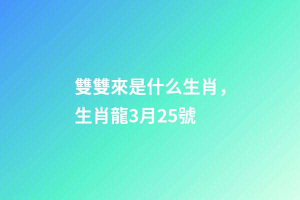 雙雙來是什么生肖，生肖龍3月25號-第1張-觀點-玄機派