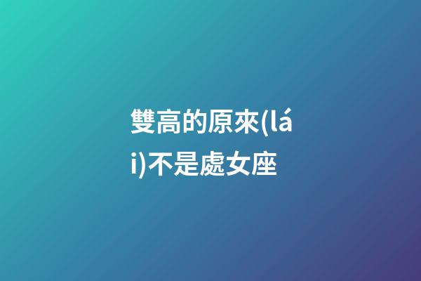 雙高的原來(lái)不是處女座-第1張-星座運(yùn)勢(shì)-玄機(jī)派