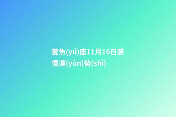 雙魚(yú)座11月16日感情運(yùn)勢(shì)-第1張-星座運(yùn)勢(shì)-玄機(jī)派