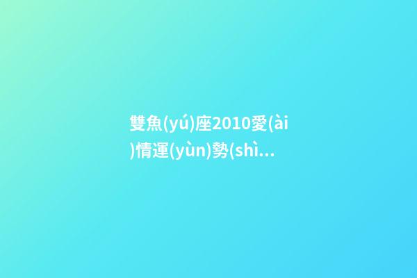雙魚(yú)座2010愛(ài)情運(yùn)勢(shì)-第1張-星座運(yùn)勢(shì)-玄機(jī)派