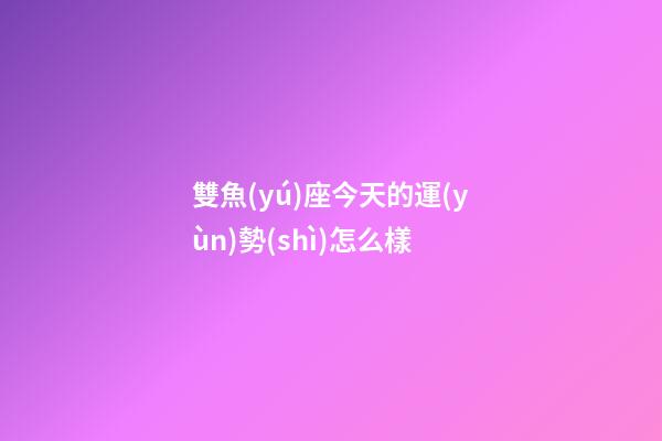 雙魚(yú)座今天的運(yùn)勢(shì)怎么樣-第1張-星座運(yùn)勢(shì)-玄機(jī)派