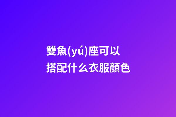 雙魚(yú)座可以搭配什么衣服顏色-第1張-星座運(yùn)勢(shì)-玄機(jī)派