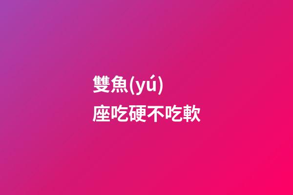 雙魚(yú)座吃硬不吃軟-第1張-星座運(yùn)勢(shì)-玄機(jī)派