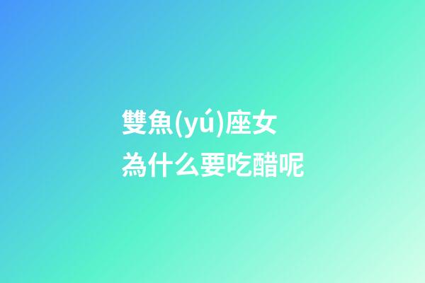 雙魚(yú)座女為什么要吃醋呢-第1張-星座運(yùn)勢(shì)-玄機(jī)派