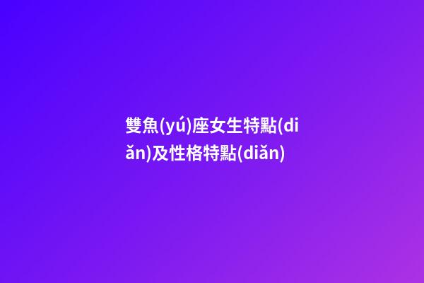 雙魚(yú)座女生特點(diǎn)及性格特點(diǎn)-第1張-星座運(yùn)勢(shì)-玄機(jī)派