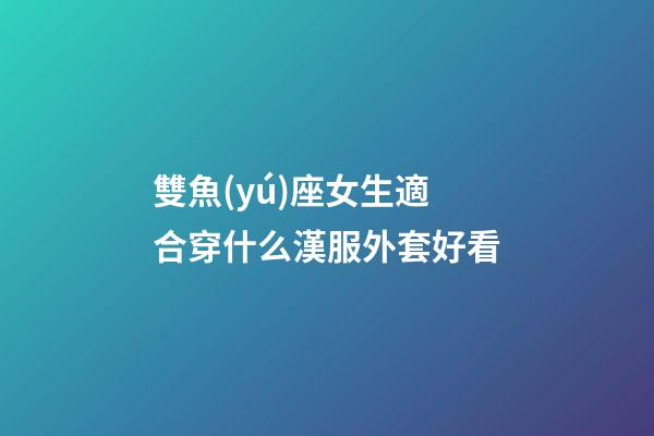 雙魚(yú)座女生適合穿什么漢服外套好看