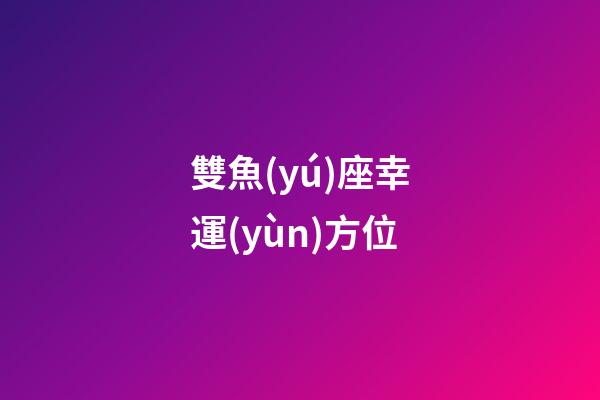 雙魚(yú)座幸運(yùn)方位-第1張-星座運(yùn)勢(shì)-玄機(jī)派