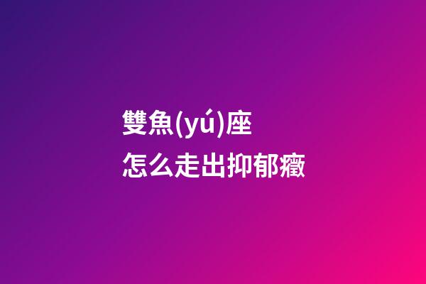雙魚(yú)座怎么走出抑郁癥-第1張-星座運(yùn)勢(shì)-玄機(jī)派