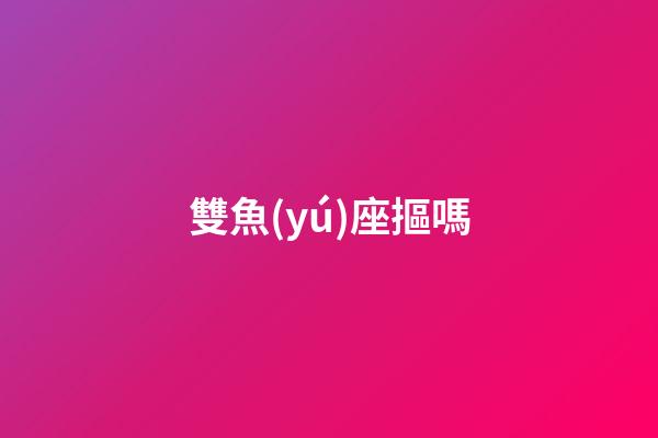 雙魚(yú)座摳嗎