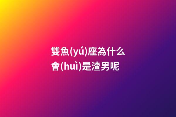 雙魚(yú)座為什么會(huì)是渣男呢-第1張-星座運(yùn)勢(shì)-玄機(jī)派