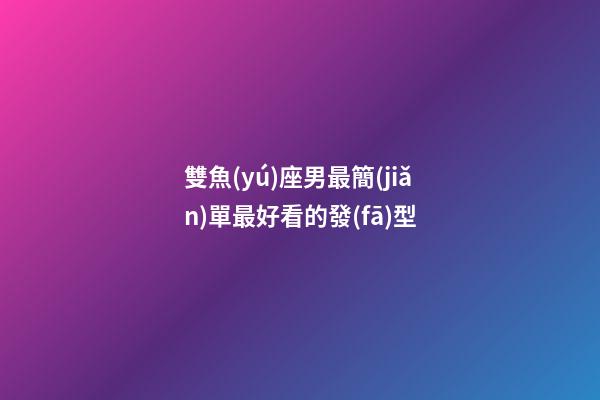 雙魚(yú)座男最簡(jiǎn)單最好看的發(fā)型-第1張-星座運(yùn)勢(shì)-玄機(jī)派