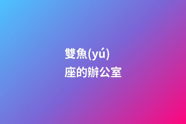雙魚(yú)座的辦公室