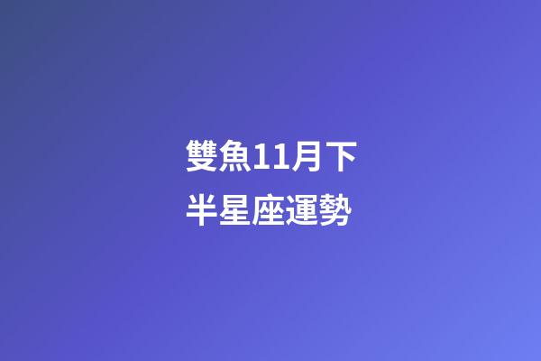 雙魚11月下半星座運勢-第1張-星座運勢-玄機派