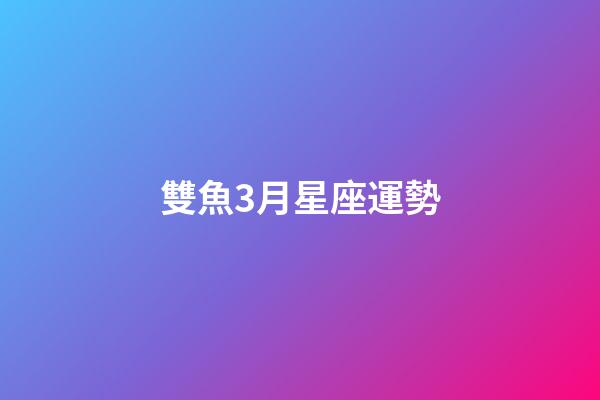 雙魚3月星座運勢-第1張-星座運勢-玄機派