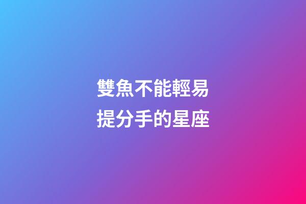 雙魚不能輕易提分手的星座-第1張-星座運勢-玄機派