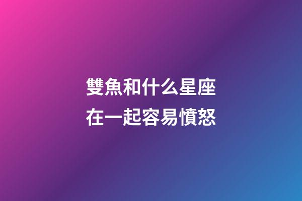 雙魚和什么星座在一起容易憤怒-第1張-星座運勢-玄機派