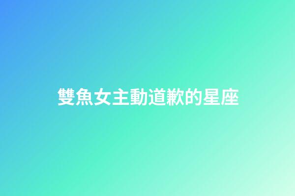 雙魚女主動道歉的星座-第1張-星座運勢-玄機派